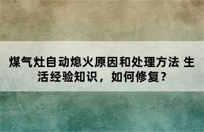 煤气灶自动熄火原因和处理方法 生活经验知识，如何修复？